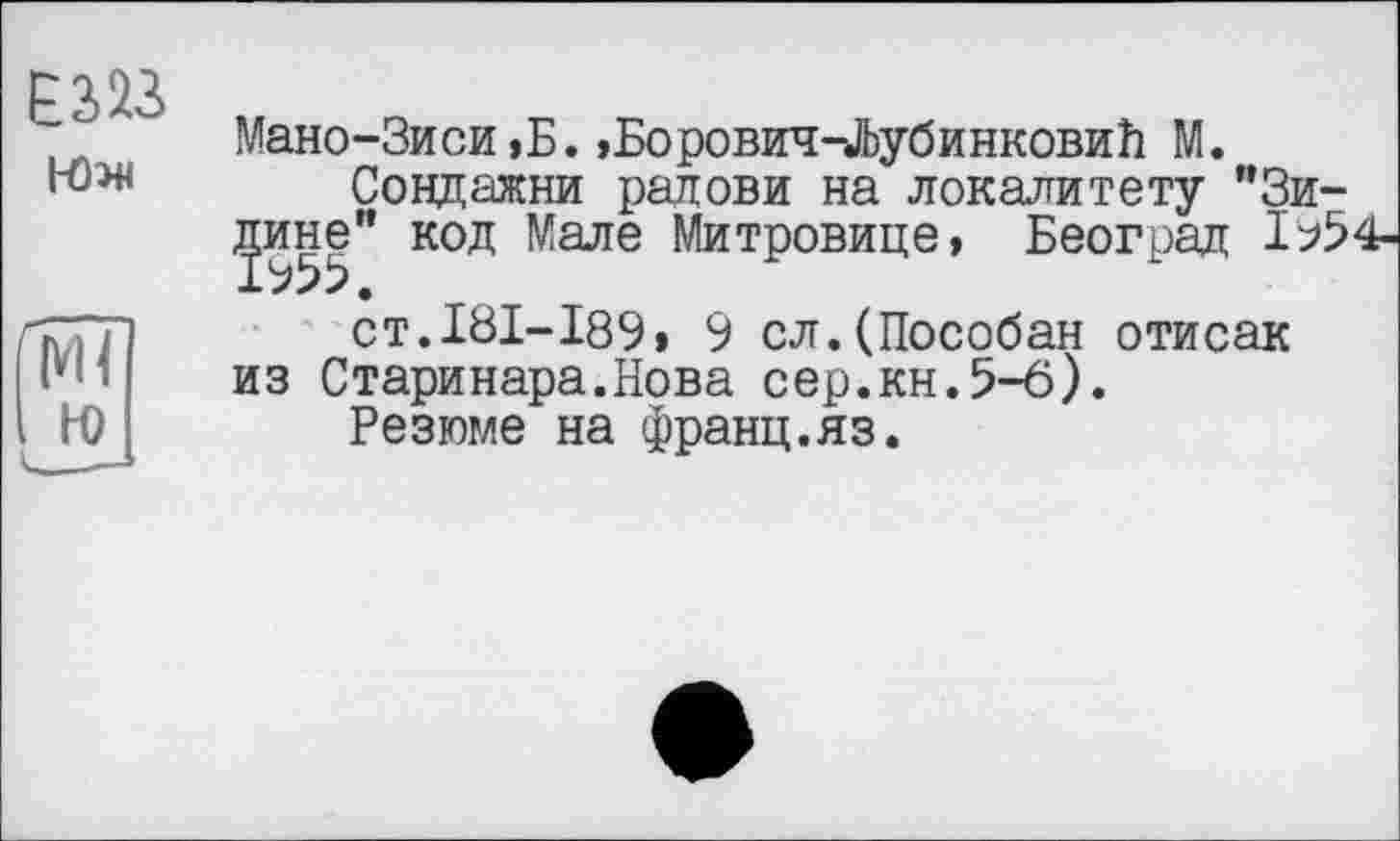 ﻿Мано-Зиси,Б.»Борович-Лубинковий М.
Сондажни радови на локалитету "Зинине" код Мале Митровице, Београд 1^54-1955.
ст.181-189» 9 сл.(Пособан отисак из Старинара.Нова сер.кн.5-6).
Резюме на франц.яз.